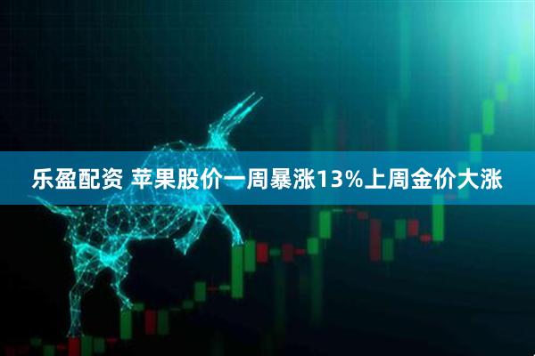 乐盈配资 苹果股价一周暴涨13%上周金价大涨