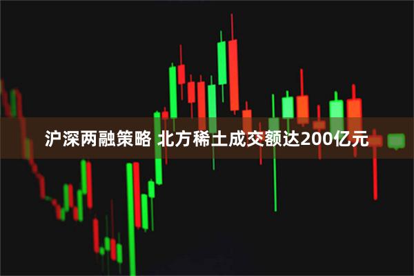 沪深两融策略 北方稀土成交额达200亿元