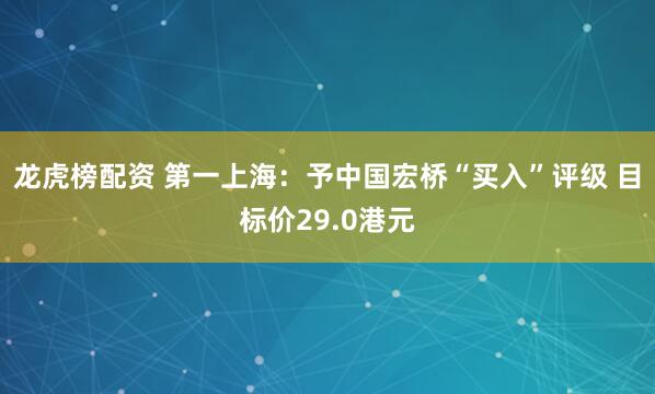 龙虎榜配资 第一上海：予中国宏桥“买入”评级 目标价29.0港元