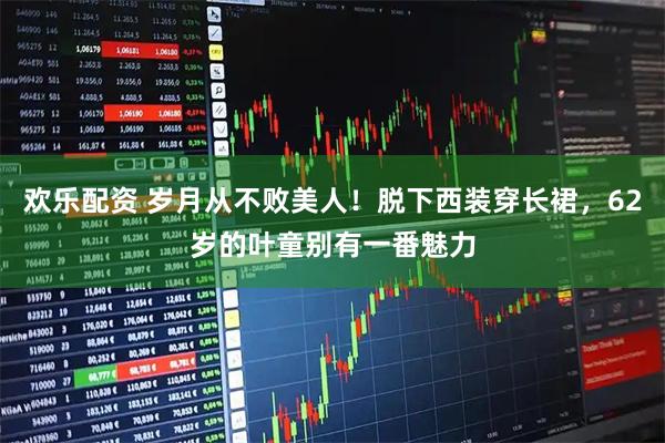 欢乐配资 岁月从不败美人！脱下西装穿长裙，62岁的叶童别有一番魅力