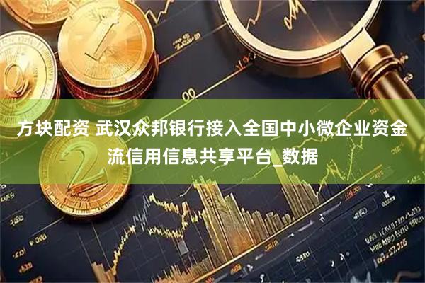 方块配资 武汉众邦银行接入全国中小微企业资金流信用信息共享平台_数据