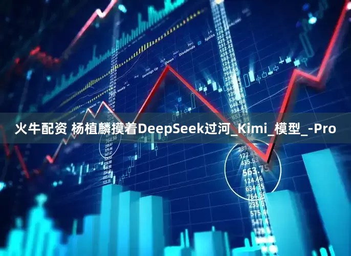 火牛配资 杨植麟摸着DeepSeek过河_Kimi_模型_-Pro