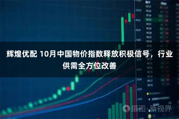 辉煌优配 10月中国物价指数释放积极信号，行业供需全方位改善