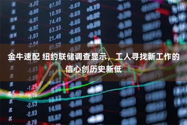 金牛速配 纽约联储调查显示，工人寻找新工作的信心创历史新低