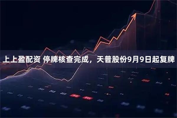 上上盈配资 停牌核查完成，天普股份9月9日起复牌