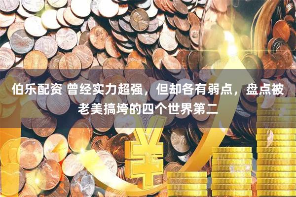 伯乐配资 曾经实力超强，但却各有弱点，盘点被老美搞垮的四个世界第二